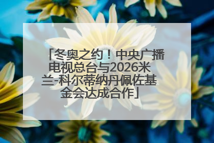 冬奥之约！中央广播电视总台与2026米兰-科尔蒂纳丹佩佐基金会达成合作