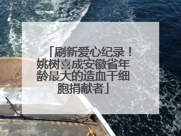 刷新爱心纪录！姚树喜成安徽省年龄最大的造血干细胞捐献者