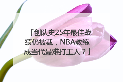 创队史25年最佳战绩仍被裁，NBA教练成当代最难打工人？
