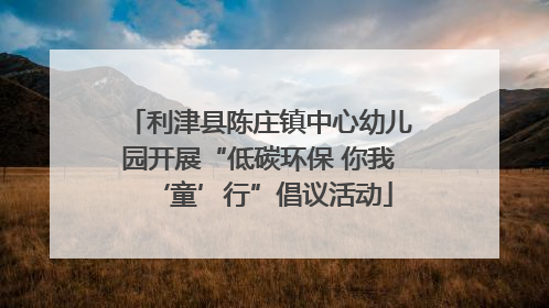 利津县陈庄镇中心幼儿园开展“低碳环保 你我‘童’行”倡议活动