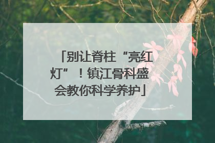 别让脊柱“亮红灯”！镇江骨科盛会教你科学养护