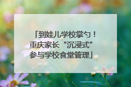 到娃儿学校掌勺！重庆家长“沉浸式”参与学校食堂管理