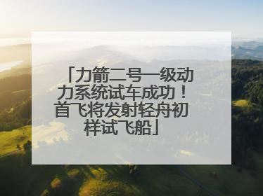 力箭二号一级动力系统试车成功！首飞将发射轻舟初样试飞船