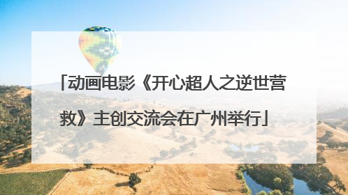 动画电影《开心超人之逆世营救》主创交流会在广州举行