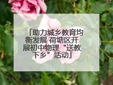 助力城乡教育均衡发展 荷塘区开展初中物理“送教下乡”活动