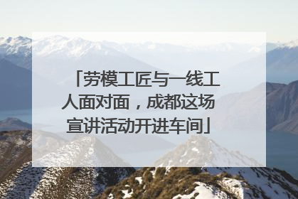 劳模工匠与一线工人面对面，成都这场宣讲活动开进车间