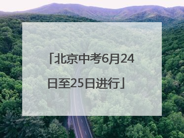 北京中考6月24日至25日进行