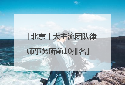 北京十大主流团队律师事务所前10排名