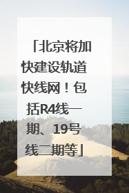 北京将加快建设轨道快线网！包括R4线一期、19号线二期等