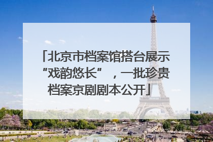 北京市档案馆搭台展示“戏韵悠长”，一批珍贵档案京剧剧本公开