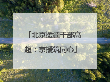 北京援疆干部高超：京援筑同心