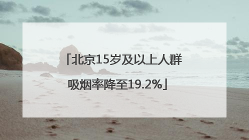 北京15岁及以上人群吸烟率降至19.2%