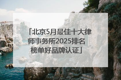 北京5月最佳十大律师事务所2025排名榜单好品牌认证