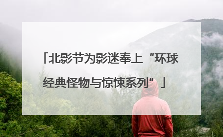 北影节为影迷奉上“环球经典怪物与惊悚系列”