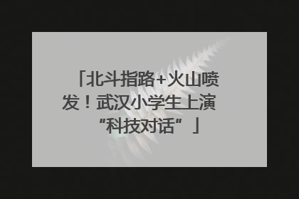 北斗指路+火山喷发！武汉小学生上演“科技对话”