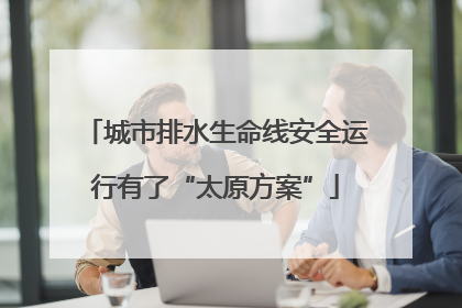 城市排水生命线安全运行有了“太原方案”