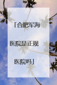 合肥军海医院是正规医院吗