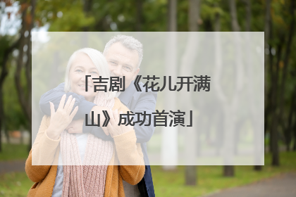 吉剧《花儿开满山》成功首演
