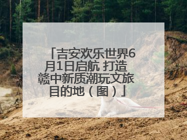 吉安欢乐世界6月1日启航 打造赣中新质潮玩文旅目的地（图）