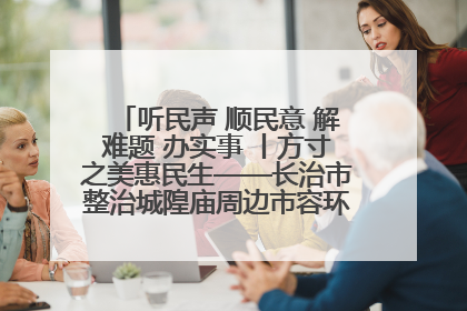 听民声 顺民意 解难题 办实事 丨方寸之美惠民生——长治市整治城隍庙周边市容环境提升城市品质