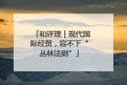 和评理｜现代国际经贸，容不下“丛林法则”