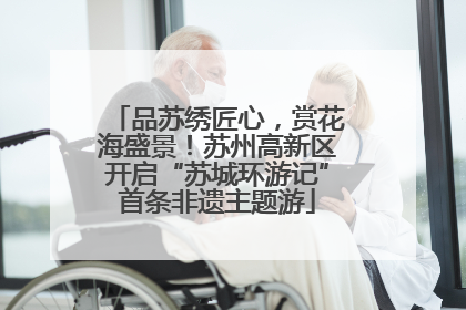 品苏绣匠心，赏花海盛景！苏州高新区开启“苏城环游记”首条非遗主题游