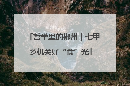 哲学里的郴州｜七甲乡机关好“食”光
