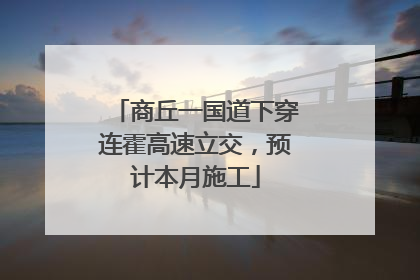 商丘一国道下穿连霍高速立交，预计本月施工