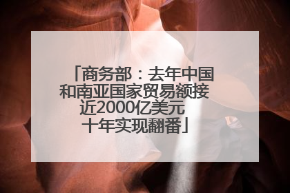 商务部：去年中国和南亚国家贸易额接近2000亿美元 十年实现翻番