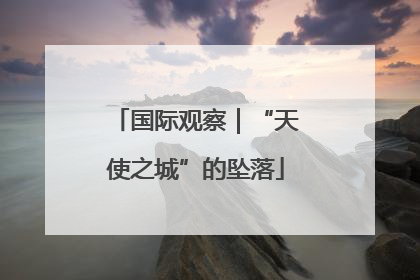 国际观察｜“天使之城”的坠落