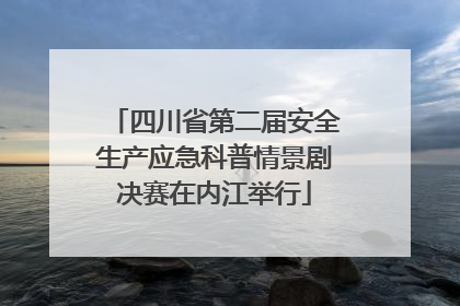 四川省第二届安全生产应急科普情景剧决赛在内江举行