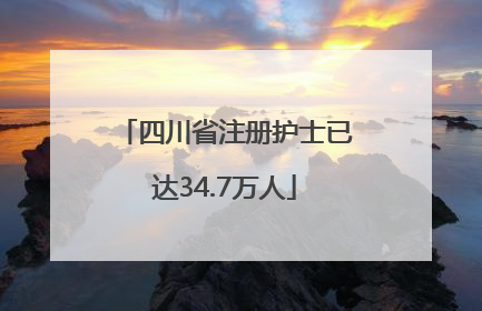 四川省注册护士已达34.7万人