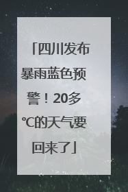 四川发布暴雨蓝色预警！20多℃的天气要回来了