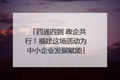 四通四到 政企共行！福建这场活动为中小企业发展赋能
