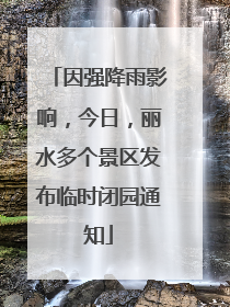 因强降雨影响，今日，丽水多个景区发布临时闭园通知