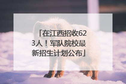 在江西招收623人！军队院校最新招生计划公布