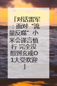 对话雷军：面对“流量反噬”小米会谨言慎行 完全没想到玄戒O1大受欢迎