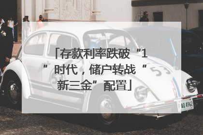 存款利率跌破“1”时代，储户转战“新三金”配置