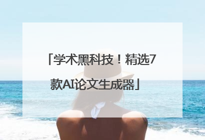 学术黑科技！精选7款AI论文生成器