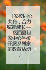家校同心共育，合力赋能成长——岳西县包家中心学校开展系列家庭教育活动