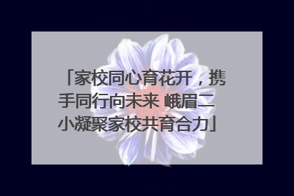 家校同心育花开，携手同行向未来 峨眉二小凝聚家校共育合力
