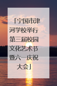 宁国市津河学校举行第三届校园文化艺术节暨六一庆祝大会