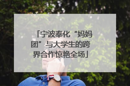 宁波奉化“妈妈团”与大学生的跨界合作惊艳全场
