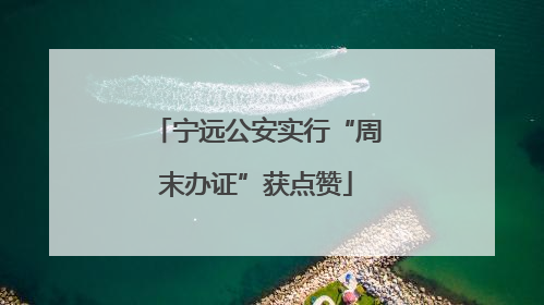宁远公安实行“周末办证”获点赞