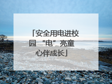 安全用电进校园 “电”亮童心伴成长