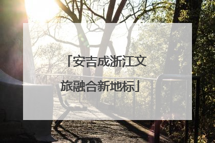 安吉成浙江文旅融合新地标