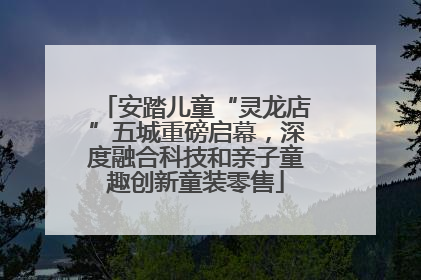 安踏儿童“灵龙店”五城重磅启幕，深度融合科技和亲子童趣创新童装零售