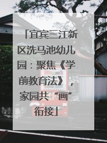 宜宾三江新区洗马池幼儿园：聚焦《学前教育法》，家园共“画”衔接