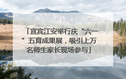 宜宾江安举行庆“六一”五育成果展，吸引上万名师生家长现场参与