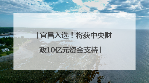 宜昌入选！将获中央财政10亿元资金支持